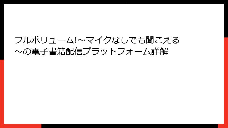 フルボリューム!～マイクなしでも聞こえる～の電子書籍配信プラットフォーム詳解