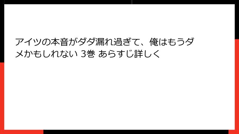 アイツの本音がダダ漏れ過ぎて、俺はもうダメかもしれない 3巻 あらすじ詳しく