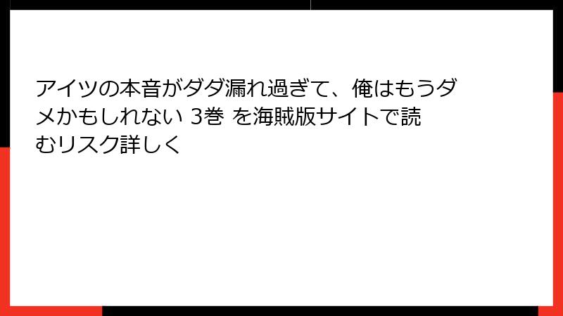 アイツの本音がダダ漏れ過ぎて、俺はもうダメかもしれない 3巻 を海賊版サイトで読むリスク詳しく