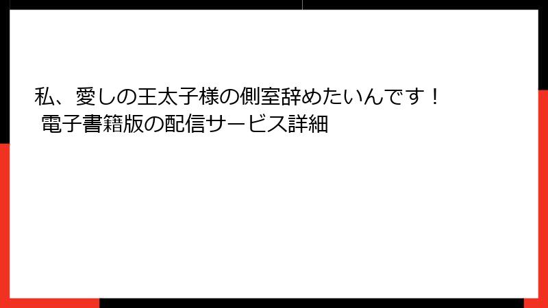 私、愛しの王太子様の側室辞めたいんです！ 電子書籍版の配信サービス詳細