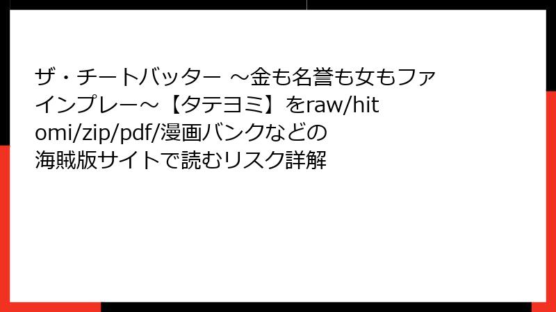 ザ・チートバッター ～金も名誉も女もファインプレー～【タテヨミ】をraw/hitomi/zip/pdf/漫画バンクなどの海賊版サイトで読むリスク詳解