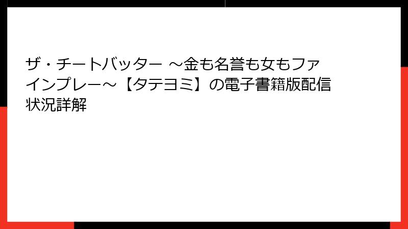 ザ・チートバッター ～金も名誉も女もファインプレー～【タテヨミ】の電子書籍版配信状況詳解