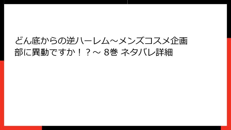 どん底からの逆ハーレム～メンズコスメ企画部に異動ですか！？～ 8巻 ネタバレ詳細