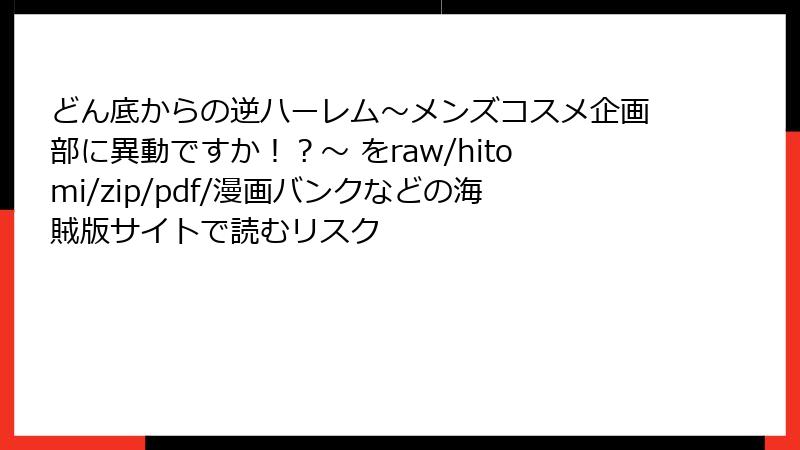 どん底からの逆ハーレム～メンズコスメ企画部に異動ですか！？～ をraw/hitomi/zip/pdf/漫画バンクなどの海賊版サイトで読むリスク