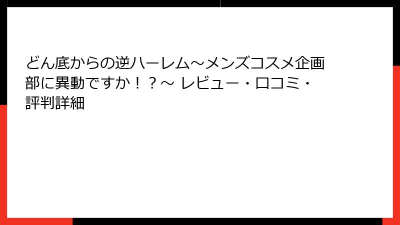 どん底からの逆ハーレム～メンズコスメ企画部に異動ですか！？～ レビュー・口コミ・評判詳細