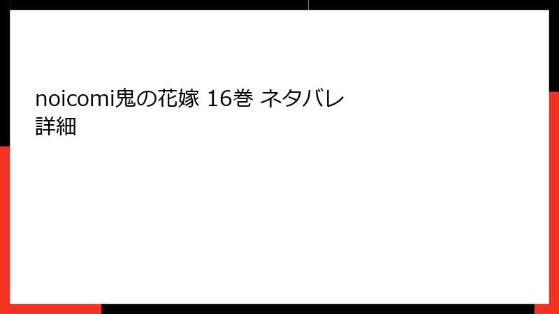 noicomi鬼の花嫁 16巻 ネタバレ詳細