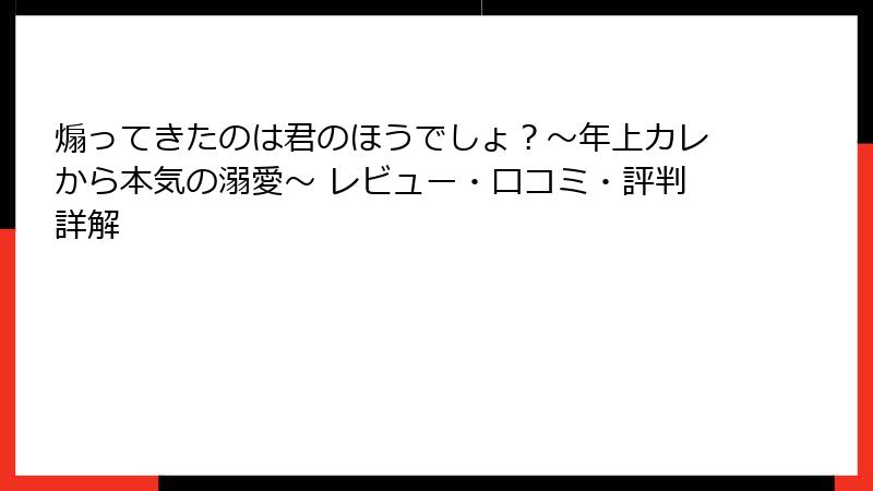 煽ってきたのは君のほうでしょ？～年上カレから本気の溺愛～ レビュー・口コミ・評判詳解