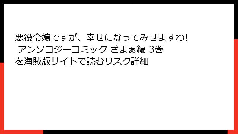悪役令嬢ですが、幸せになってみせますわ! アンソロジーコミック ざまぁ編 3巻 を海賊版サイトで読むリスク詳細