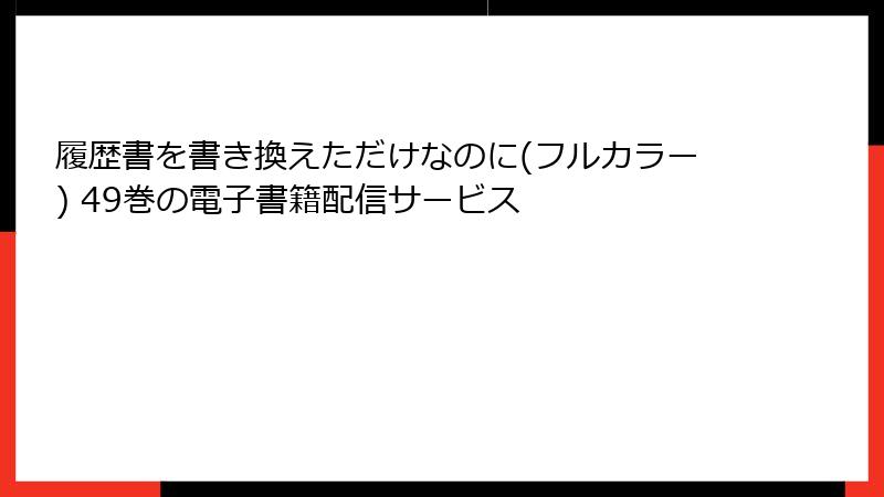 履歴書を書き換えただけなのに(フルカラー) 49巻の電子書籍配信サービス