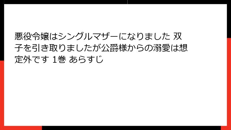 悪役令嬢はシングルマザーになりました 双子を引き取りましたが公爵様からの溺愛は想定外です 1巻 あらすじ