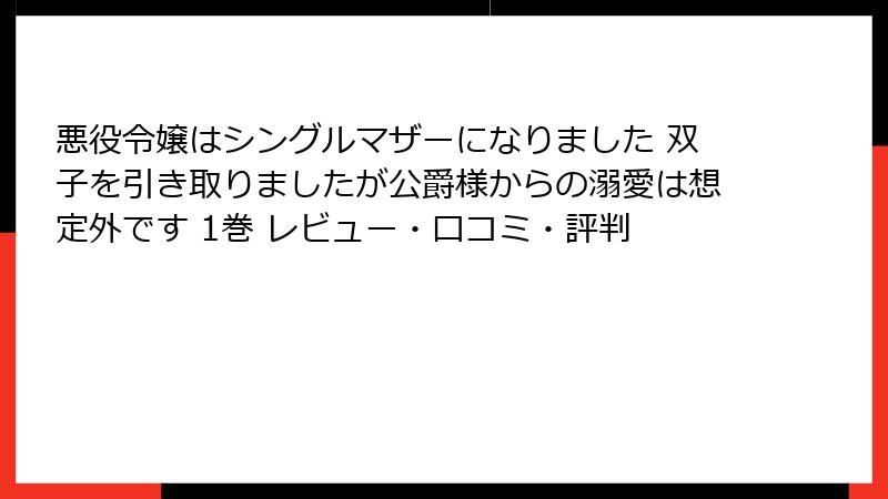 悪役令嬢はシングルマザーになりました 双子を引き取りましたが公爵様からの溺愛は想定外です 1巻 レビュー・口コミ・評判