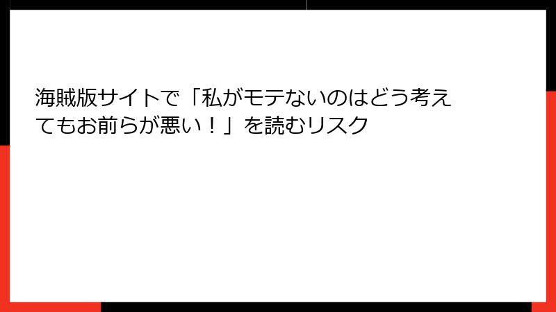 海賊版サイトで「私がモテないのはどう考えてもお前らが悪い！」を読むリスク