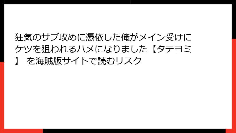 狂気のサブ攻めに憑依した俺がメイン受けにケツを狙われるハメになりました【タテヨミ】 を海賊版サイトで読むリスク