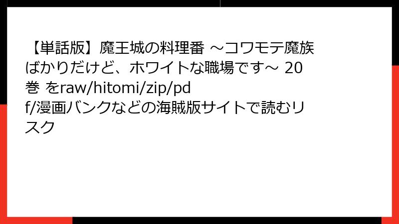 【単話版】魔王城の料理番 ～コワモテ魔族ばかりだけど、ホワイトな職場です～ 20巻 をraw/hitomi/zip/pdf/漫画バンクなどの海賊版サイトで読むリスク