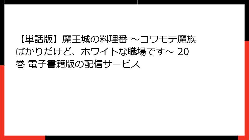 【単話版】魔王城の料理番 ～コワモテ魔族ばかりだけど、ホワイトな職場です～ 20巻 電子書籍版の配信サービス