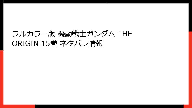 フルカラー版 機動戦士ガンダム THE ORIGIN 15巻 ネタバレ情報