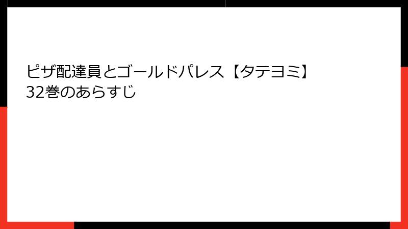ピザ配達員とゴールドパレス【タテヨミ】 32巻のあらすじ