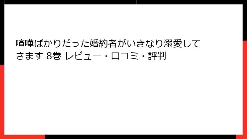 喧嘩ばかりだった婚約者がいきなり溺愛してきます 8巻 レビュー・口コミ・評判