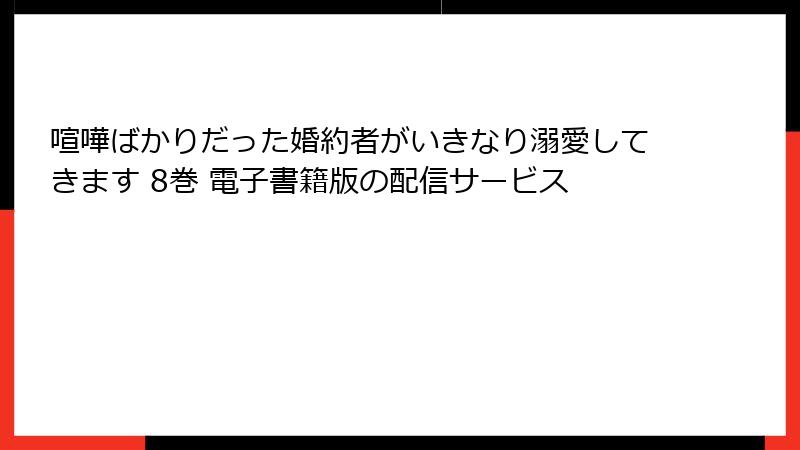 喧嘩ばかりだった婚約者がいきなり溺愛してきます 8巻 電子書籍版の配信サービス