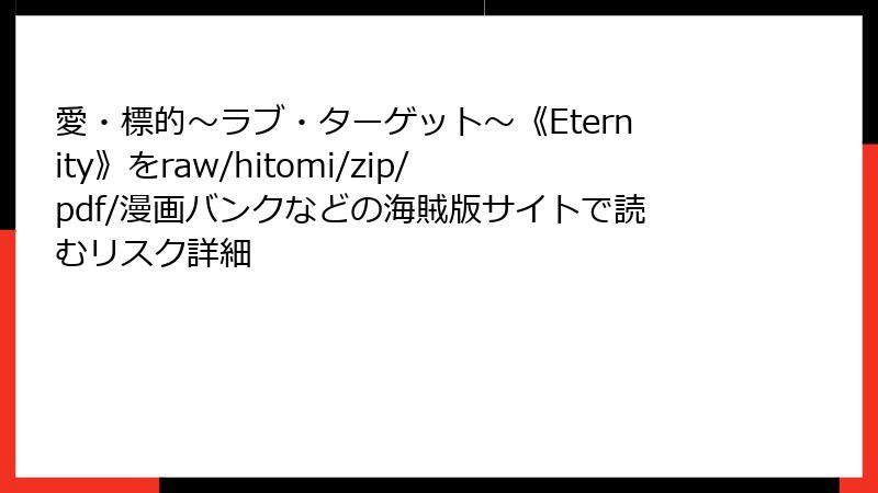 愛・標的～ラブ・ターゲット～《Eternity》をraw/hitomi/zip/pdf/漫画バンクなどの海賊版サイトで読むリスク詳細