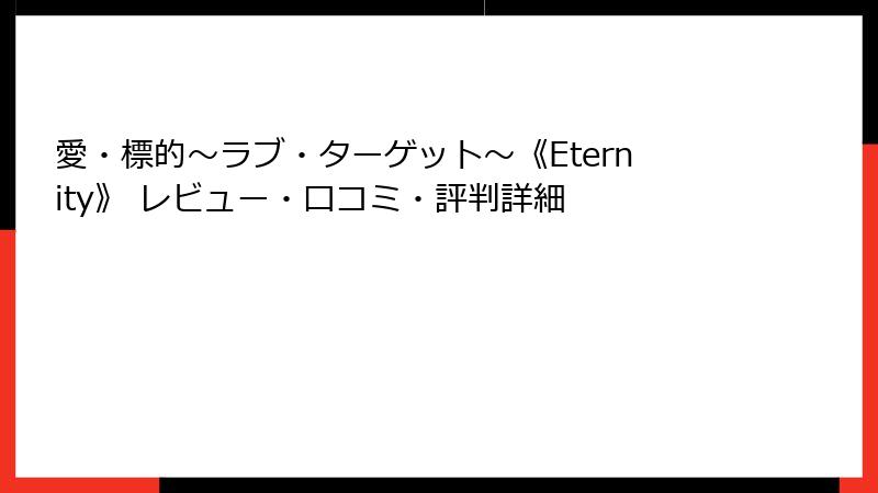 愛・標的～ラブ・ターゲット～《Eternity》 レビュー・口コミ・評判詳細