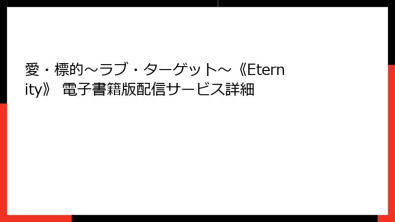 愛・標的～ラブ・ターゲット～《Eternity》 電子書籍版配信サービス詳細