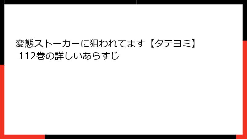 変態ストーカーに狙われてます【タテヨミ】 112巻の詳しいあらすじ