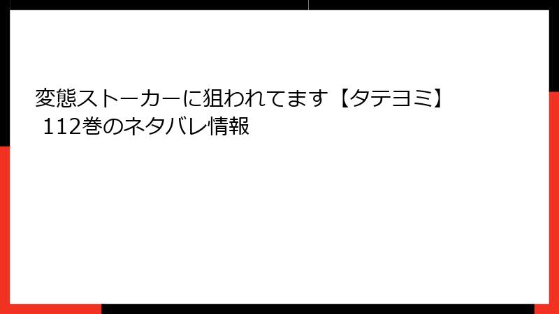変態ストーカーに狙われてます【タテヨミ】 112巻のネタバレ情報