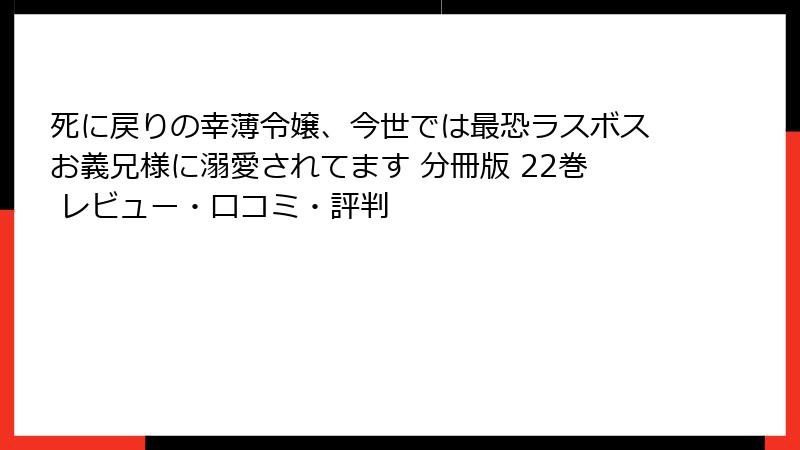 死に戻りの幸薄令嬢、今世では最恐ラスボスお義兄様に溺愛されてます 分冊版 22巻 レビュー・口コミ・評判