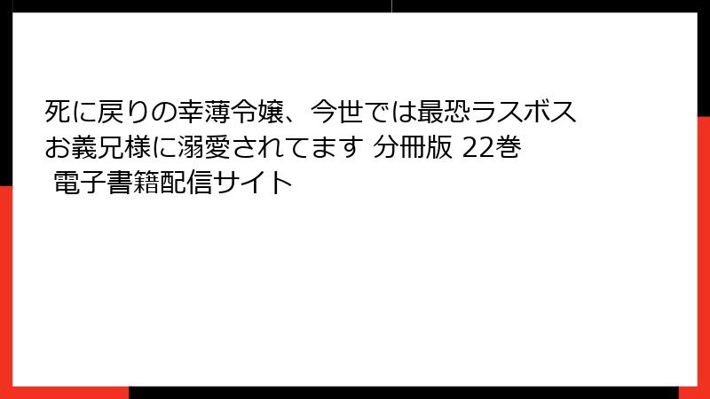 死に戻りの幸薄令嬢、今世では最恐ラスボスお義兄様に溺愛されてます 分冊版 22巻 電子書籍配信サイト