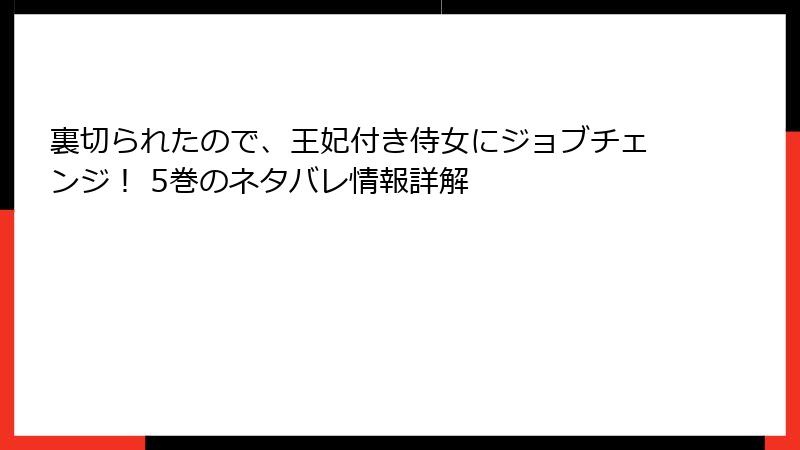 裏切られたので、王妃付き侍女にジョブチェンジ！ 5巻のネタバレ情報詳解