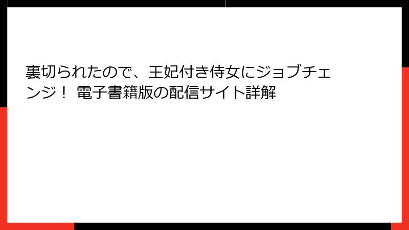 裏切られたので、王妃付き侍女にジョブチェンジ！ 電子書籍版の配信サイト詳解