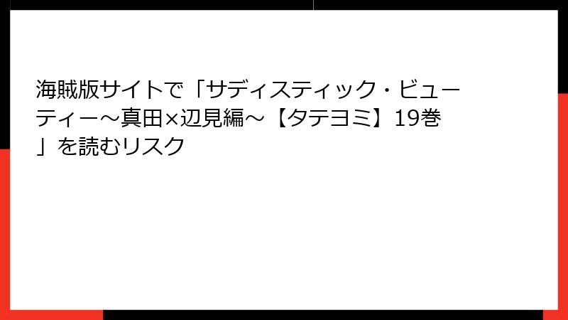 海賊版サイトで「サディスティック・ビューティー～真田×辺見編～【タテヨミ】19巻」を読むリスク