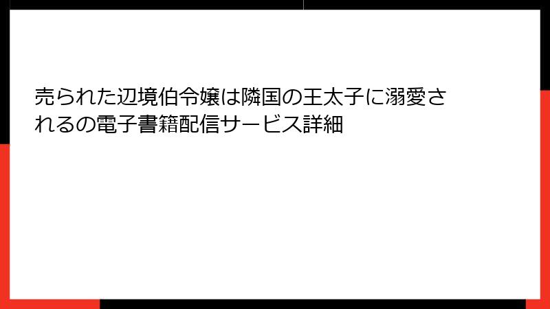 売られた辺境伯令嬢は隣国の王太子に溺愛されるの電子書籍配信サービス詳細