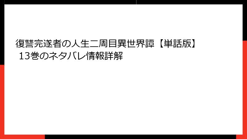 復讐完遂者の人生二周目異世界譚【単話版】 13巻のネタバレ情報詳解