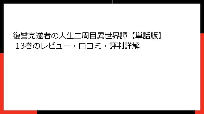 復讐完遂者の人生二周目異世界譚【単話版】 13巻のレビュー・口コミ・評判詳解