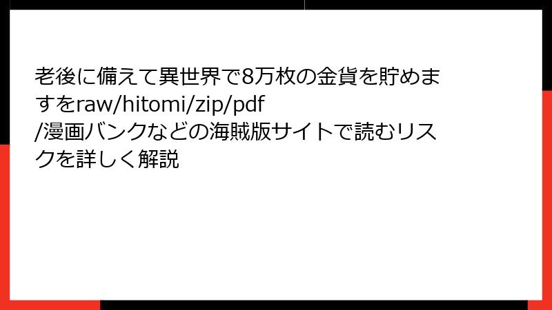 老後に備えて異世界で8万枚の金貨を貯めますをraw/hitomi/zip/pdf/漫画バンクなどの海賊版サイトで読むリスクを詳しく解説