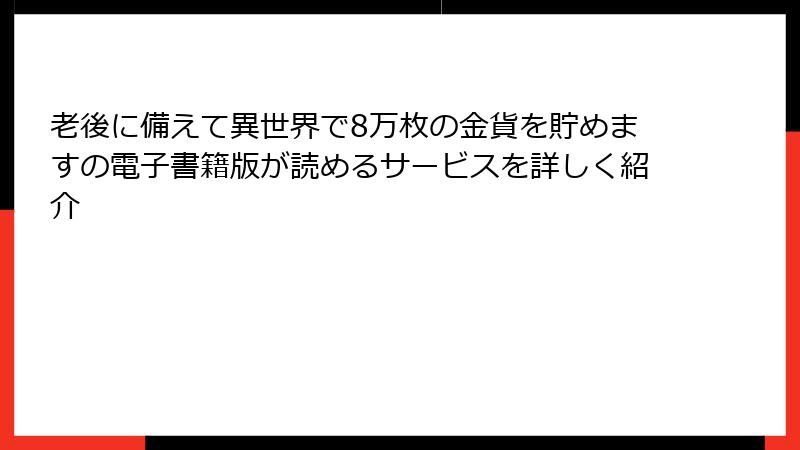 老後に備えて異世界で8万枚の金貨を貯めますの電子書籍版が読めるサービスを詳しく紹介