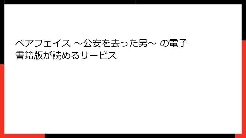 ベアフェイス ～公安を去った男～ の電子書籍版が読めるサービス