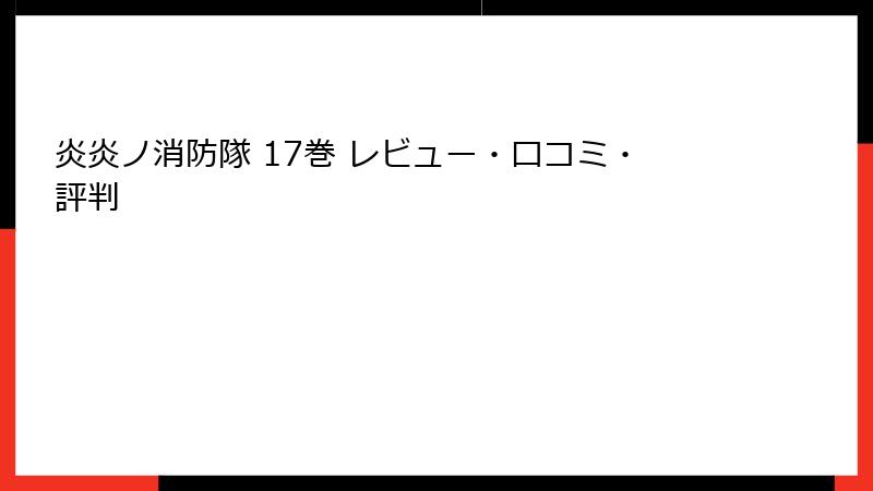 炎炎ノ消防隊 17巻 レビュー・口コミ・評判