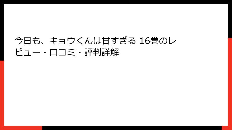 今日も、キョウくんは甘すぎる 16巻のレビュー・口コミ・評判詳解