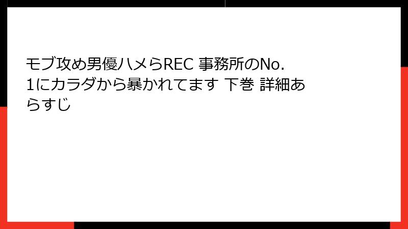 モブ攻め男優ハメらREC 事務所のNo.1にカラダから暴かれてます 下巻 詳細あらすじ