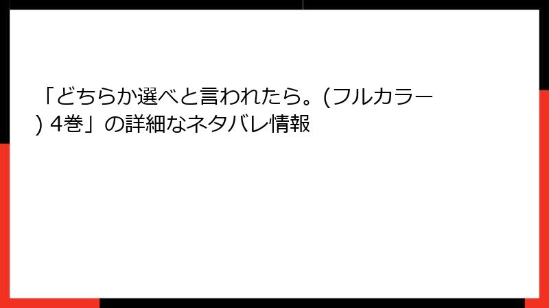 「どちらか選べと言われたら。(フルカラー) 4巻」の詳細なネタバレ情報