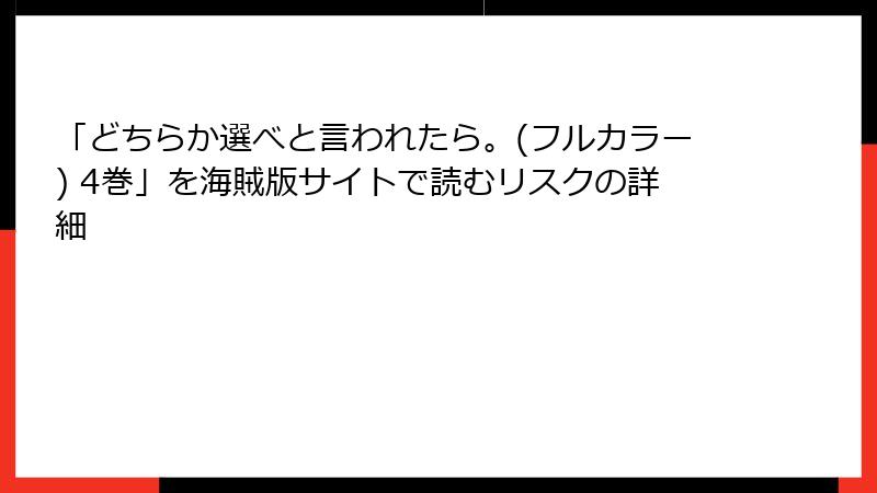 「どちらか選べと言われたら。(フルカラー) 4巻」を海賊版サイトで読むリスクの詳細