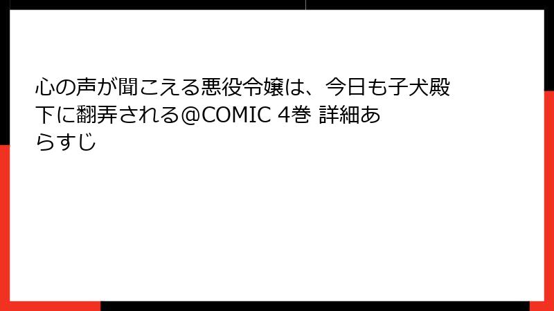 心の声が聞こえる悪役令嬢は、今日も子犬殿下に翻弄される@COMIC 4巻 詳細あらすじ