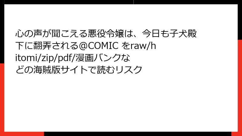 心の声が聞こえる悪役令嬢は、今日も子犬殿下に翻弄される@COMIC をraw/hitomi/zip/pdf/漫画バンクなどの海賊版サイトで読むリスク