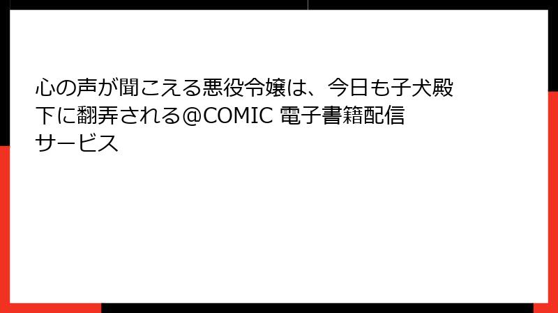 心の声が聞こえる悪役令嬢は、今日も子犬殿下に翻弄される@COMIC 電子書籍配信サービス