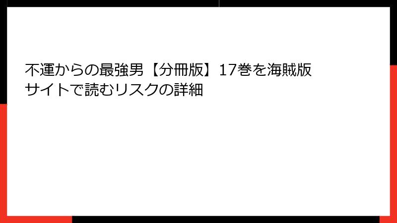 不運からの最強男【分冊版】17巻を海賊版サイトで読むリスクの詳細