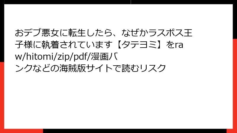 おデブ悪女に転生したら、なぜかラスボス王子様に執着されています【タテヨミ】をraw/hitomi/zip/pdf/漫画バンクなどの海賊版サイトで読むリスク
