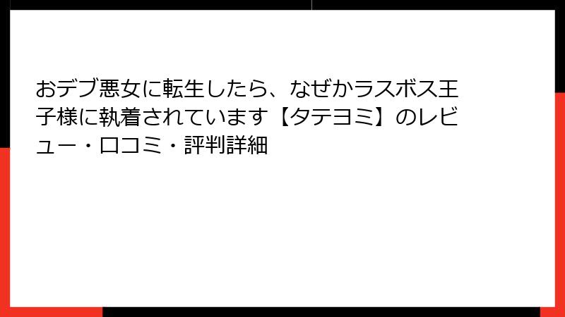 おデブ悪女に転生したら、なぜかラスボス王子様に執着されています【タテヨミ】のレビュー・口コミ・評判詳細